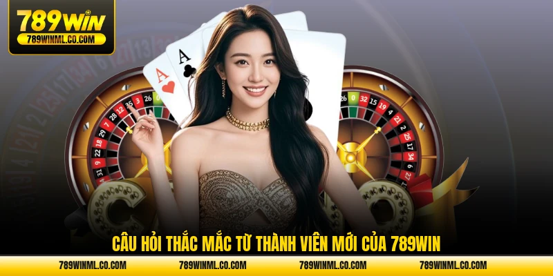 câu hỏi thắc mắc từ thành viên mới của 789WIN